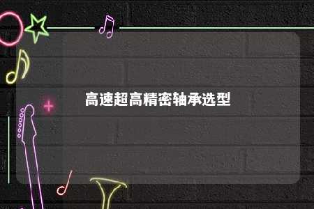 高速超高精密轴承选型 
