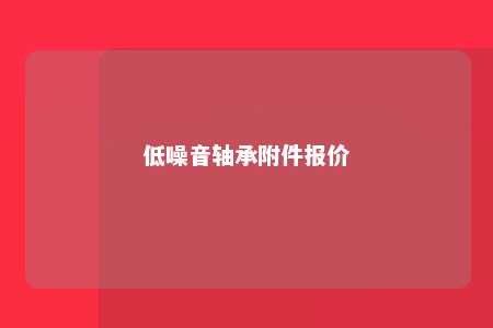 低噪音轴承附件报价 
