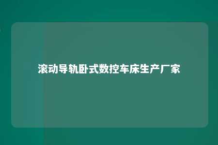 滚动导轨卧式数控车床生产厂家 
