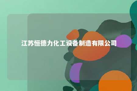 江苏恒德力化工设备制造有限公司 