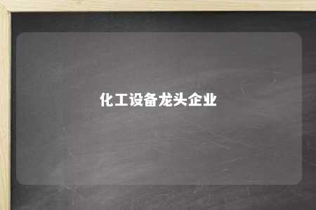 化工设备龙头企业 