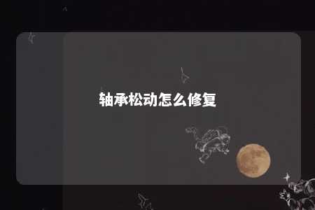 轴承松动怎么修复 