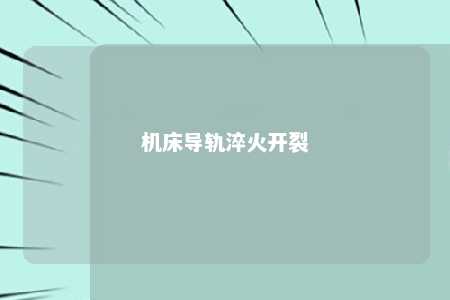 机床导轨淬火开裂 