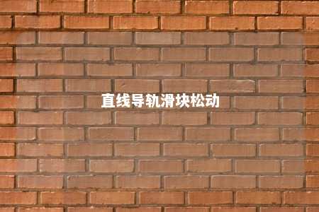 直线导轨滑块松动 