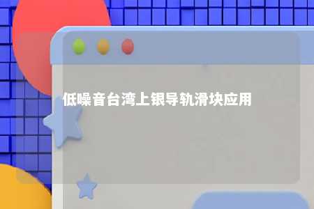 低噪音台湾上银导轨滑块应用 