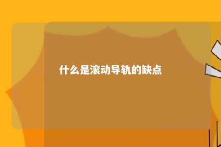 什么是滚动导轨的缺点 