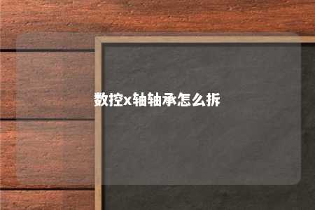 数控x轴轴承怎么拆 