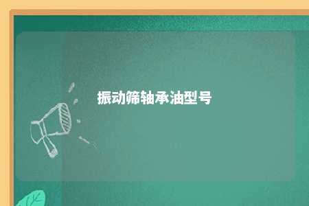 振动筛轴承油型号 
