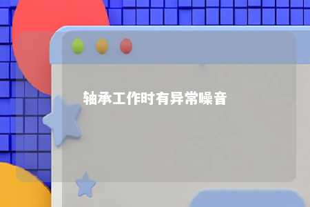 轴承工作时有异常噪音 