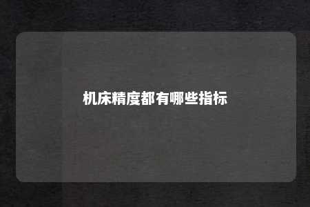 机床精度都有哪些指标 