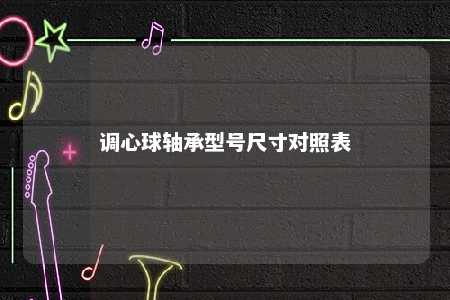 调心球轴承型号尺寸对照表 