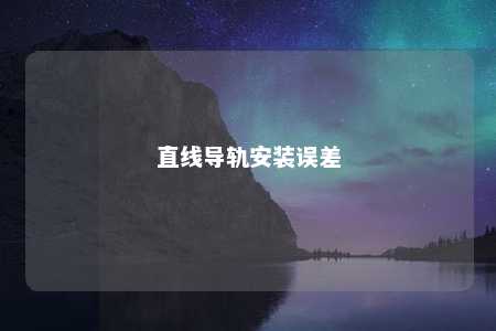 直线导轨安装误差 