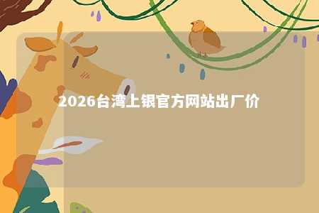 2026台湾上银官方网站出厂价 