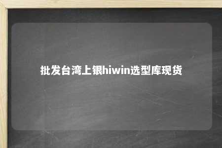 批发台湾上银hiwin选型库现货 