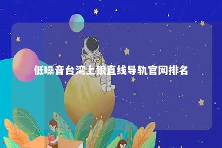 低噪音台湾上银直线导轨官网排名 