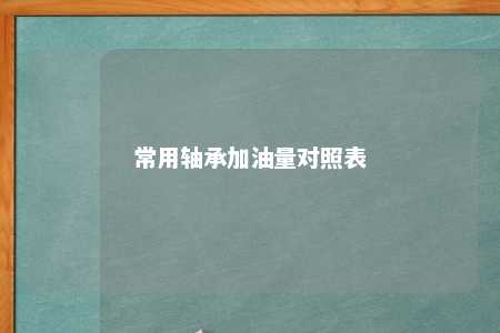 常用轴承加油量对照表 