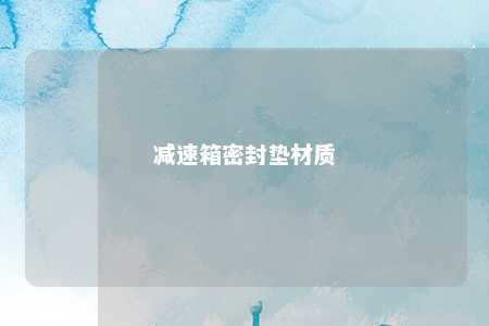 减速箱密封垫材质 