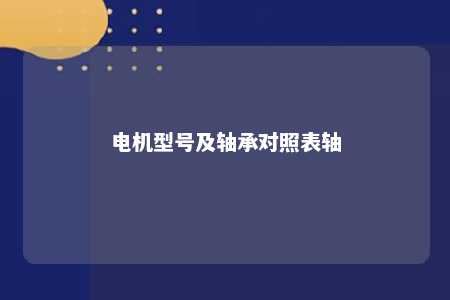 电机型号及轴承对照表轴 