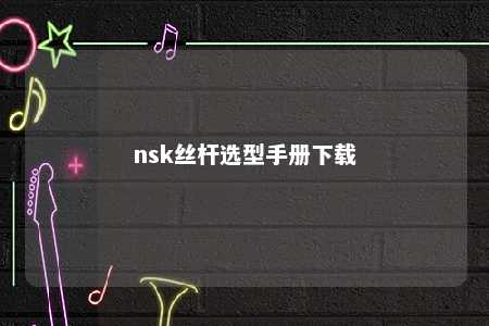 nsk丝杆选型手册下载 