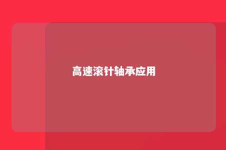 高速滚针轴承应用 