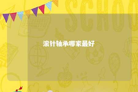 滚针轴承哪家最好 