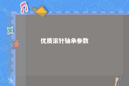 优质滚针轴承参数 