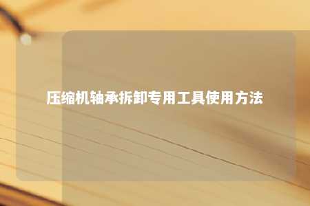 压缩机轴承拆卸专用工具使用方法 