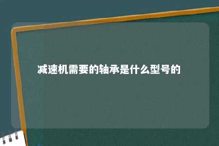 减速机需要的轴承是什么型号的 