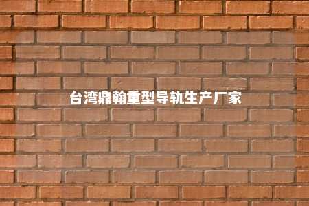 台湾鼎翰重型导轨生产厂家 
