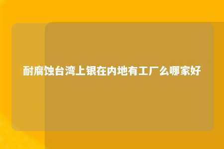 耐腐蚀台湾上银在内地有工厂么哪家好 