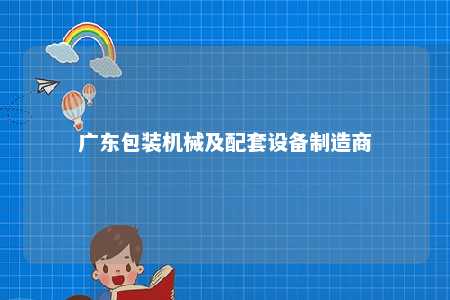 广东包装机械及配套设备制造商