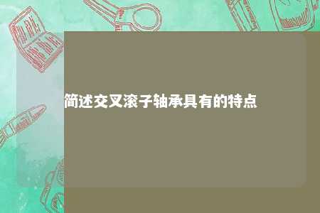 简述交叉滚子轴承具有的特点 
